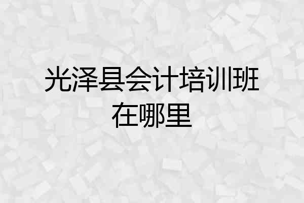 光泽县会计培训班在哪里