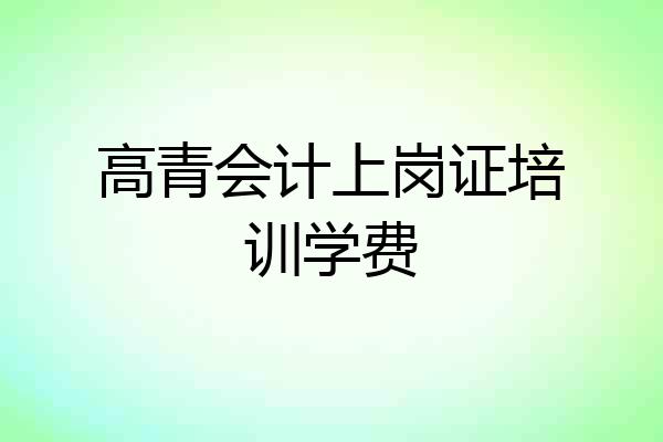 高青会计上岗证培训学费