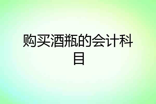 购买酒瓶的会计科目