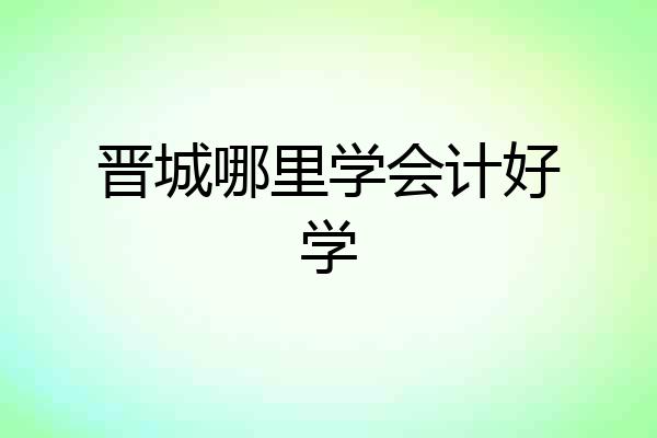 晋城哪里学会计好学