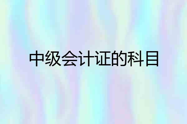 中级会计证的科目
