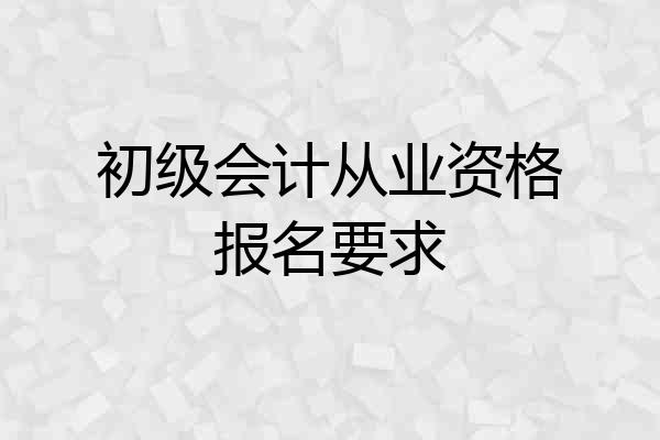 初级会计从业资格报名要求