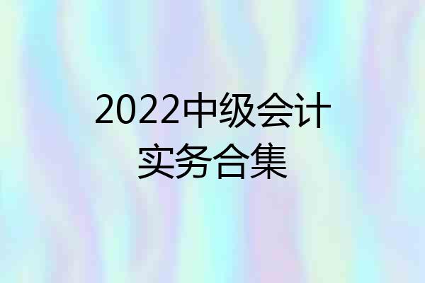 2022中级会计实务合集