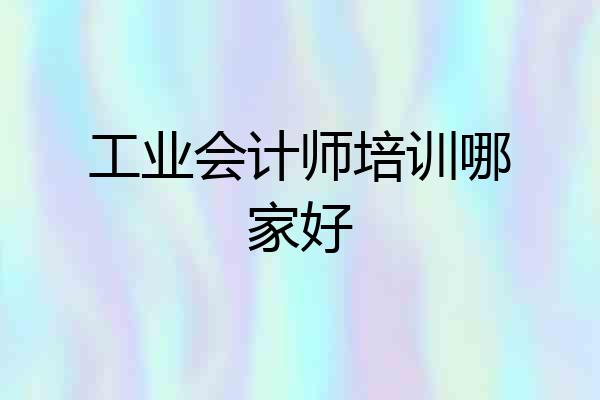 工业会计师培训哪家好