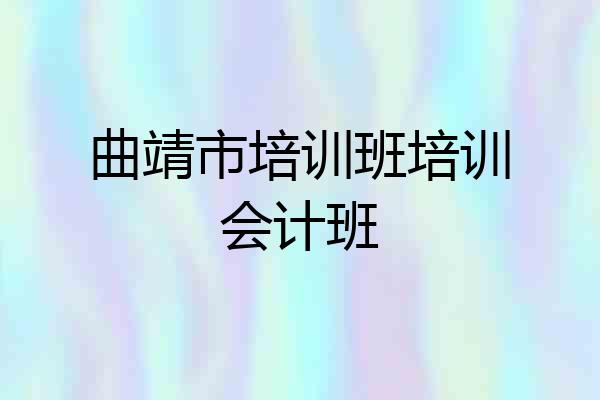 曲靖市培训班培训会计班