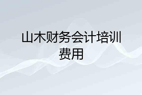 山木财务会计培训费用