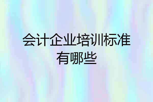 会计企业培训标准有哪些