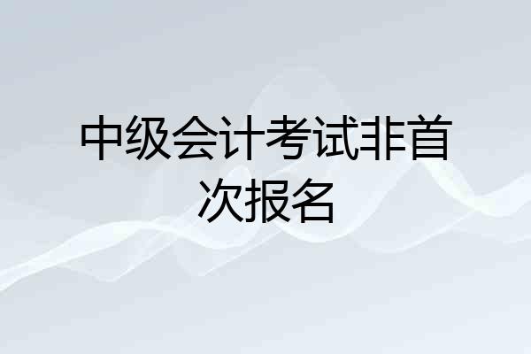 中级会计考试非首次报名