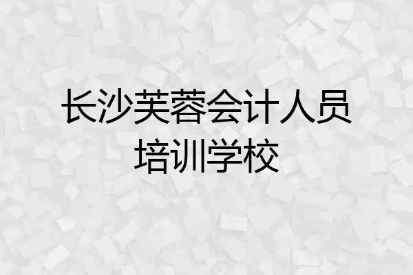 长沙芙蓉会计人员培训学校
