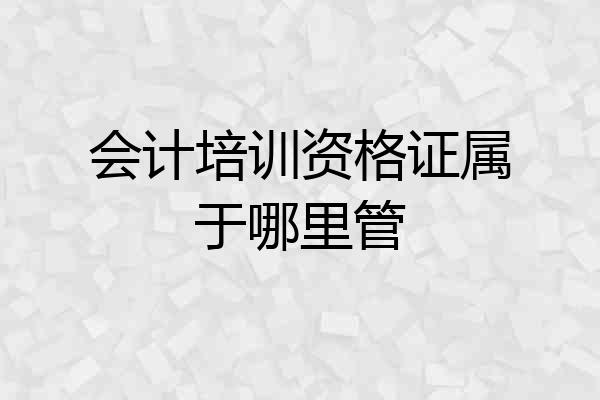 会计培训资格证属于哪里管