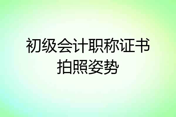 初级会计职称证书拍照姿势