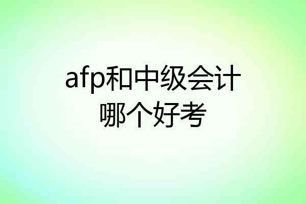 afp和中级会计哪个好考