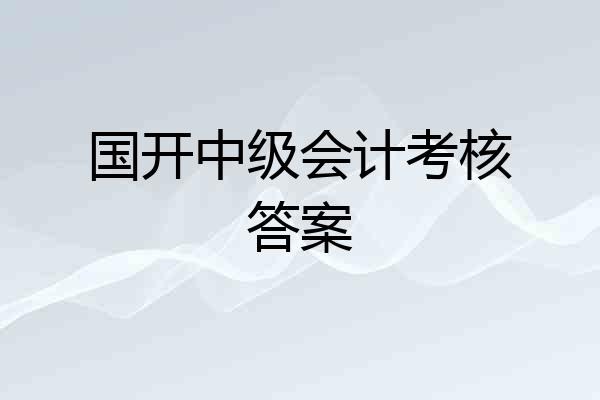 国开中级会计考核答案