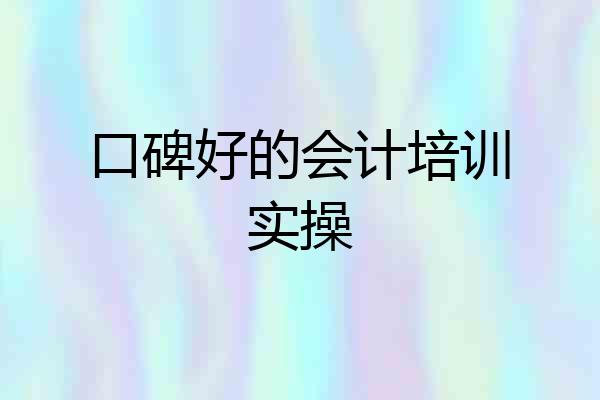 口碑好的会计培训实操