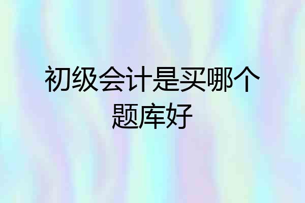 初级会计是买哪个题库好