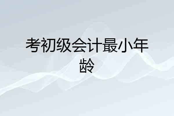 考初级会计最小年龄