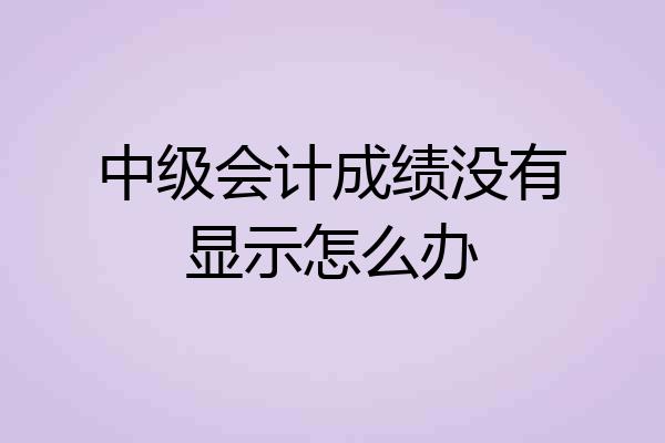 中级会计成绩没有显示怎么办