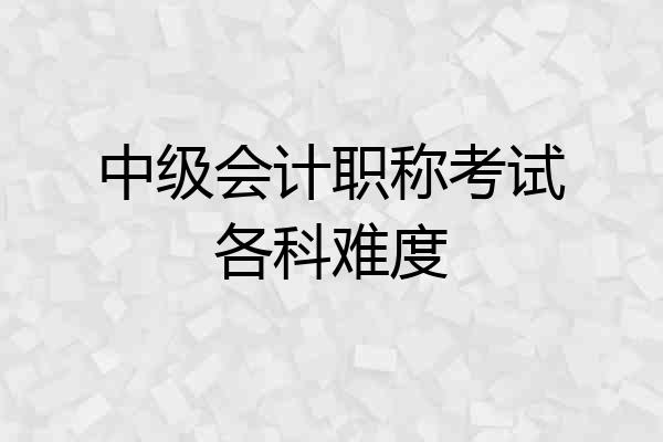 中级会计职称考试各科难度
