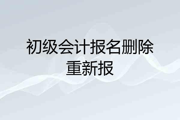 初级会计报名删除重新报