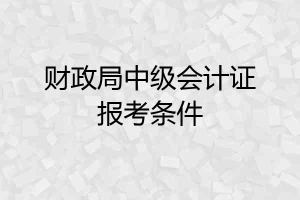 财政局中级会计证报考条件