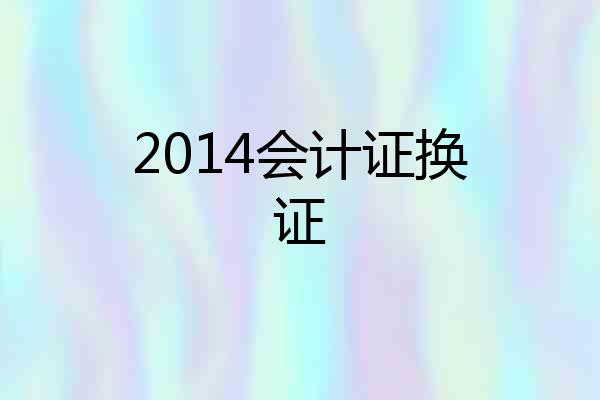 2014会计证换证