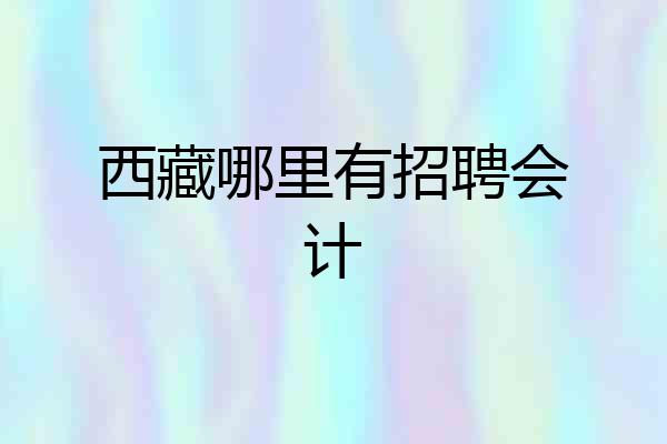 西藏哪里有招聘会计