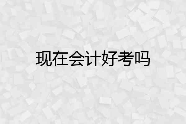 现在会计好考吗