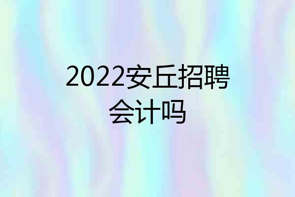 2022安丘招聘会计吗