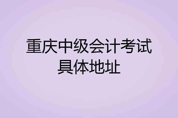 重庆中级会计考试具体地址