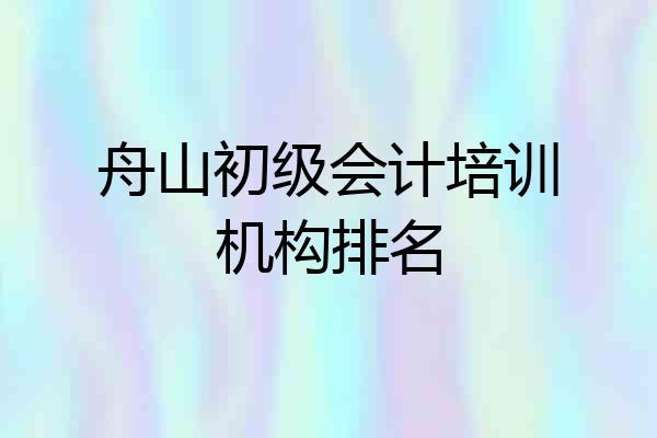 舟山初级会计培训机构排名