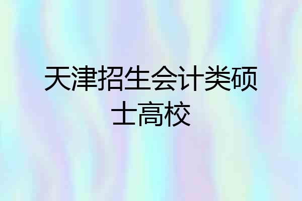 天津招生会计类硕士高校