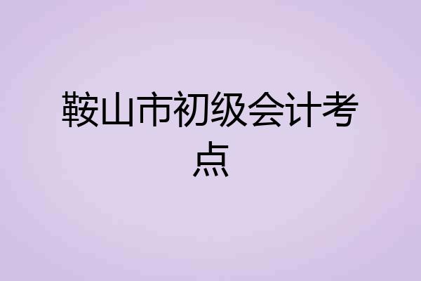 鞍山市初级会计考点