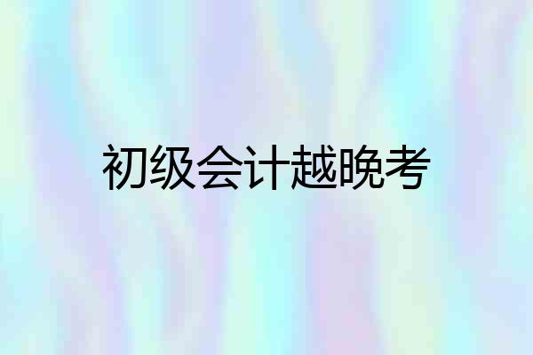 初级会计越晚考