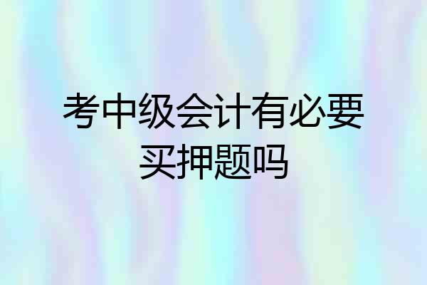 考中级会计有必要买押题吗