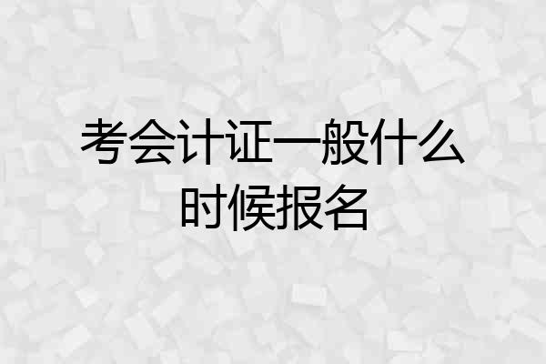 考会计证一般什么时候报名