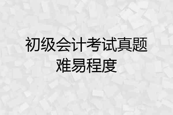 初级会计考试真题难易程度