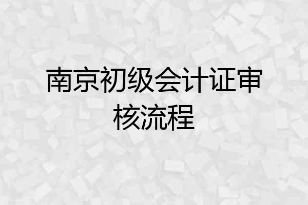 南京初级会计证审核流程