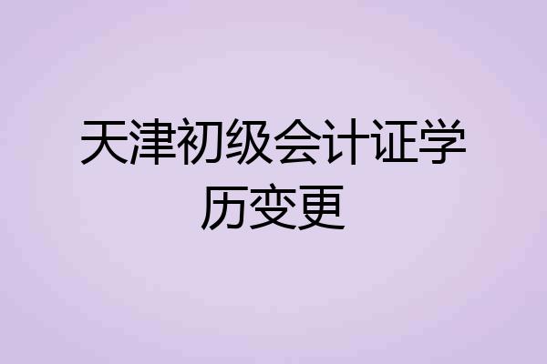 天津初级会计证学历变更