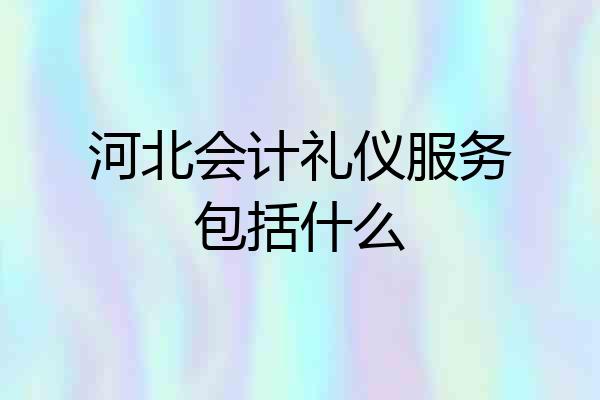 河北会计礼仪服务包括什么