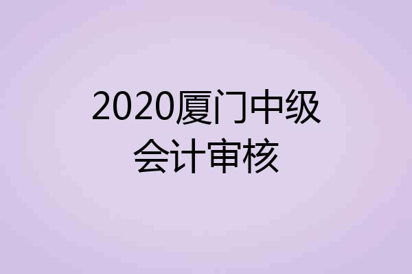 2020厦门中级会计审核