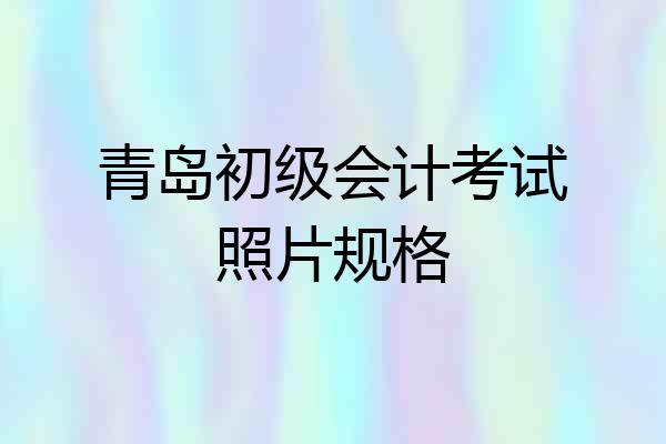 青岛初级会计考试照片规格
