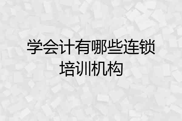 学会计有哪些连锁培训机构