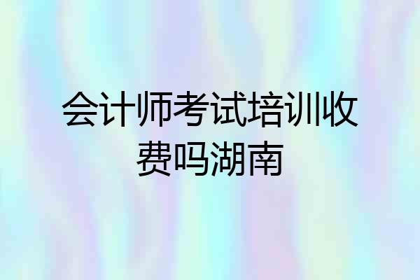 会计师考试培训收费吗湖南