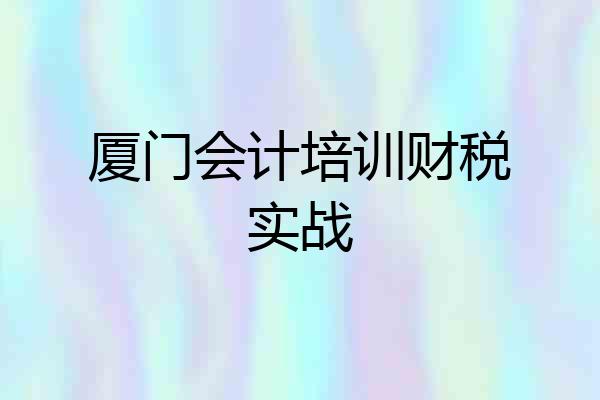 厦门会计培训财税实战