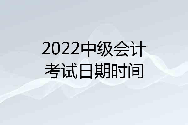 2022中级会计考试日期时间