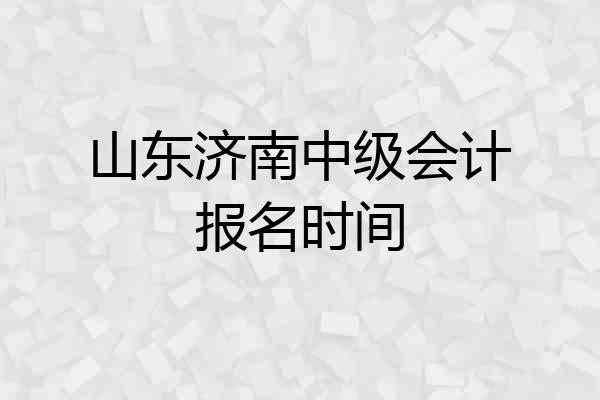 山东济南中级会计报名时间