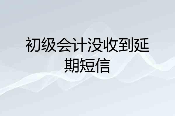 初级会计没收到延期短信