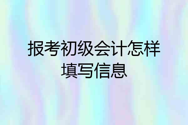 报考初级会计怎样填写信息