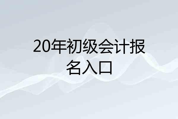 20年初级会计报名入口