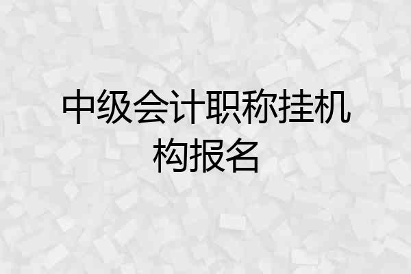 中级会计职称挂机构报名